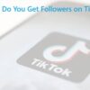 How Do You Get Followers on TikTok?